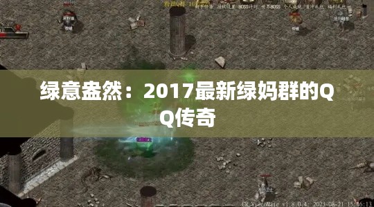 绿意盎然:2017最新绿妈群的QQ传奇