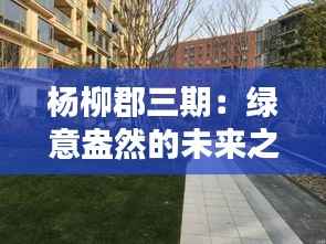 杨柳郡三期:绿意盎然的未来之城