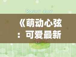 《萌动心弦:可爱最新章节在线阅读探秘》