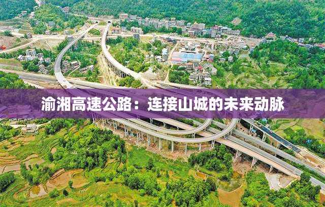 渝湘高速公路:连接山城的未来动脉