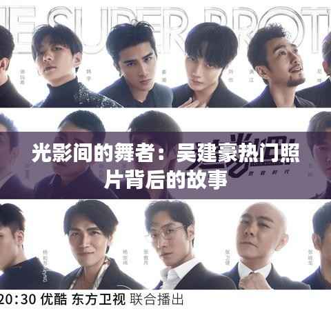 光影间的舞者:吴建豪热门照片背后的故事