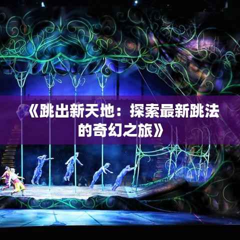 《跳出新天地:探索最新跳法的奇幻之旅》