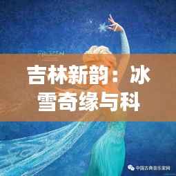 吉林新韵:冰雪奇缘与科技腾飞的交响曲