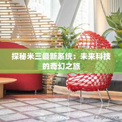 探秘米三最新系统:未来科技的奇幻之旅