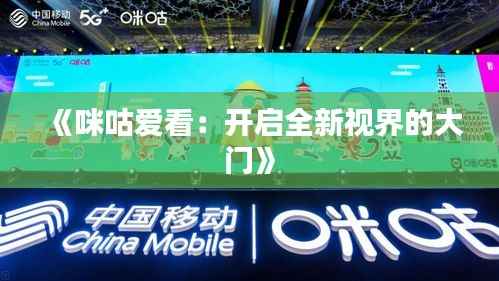 《咪咕爱看:开启全新视界的大门》