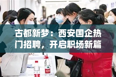 古都新梦:西安国企热门招聘,开启职场新篇章