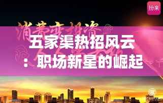 五家渠热招风云:职场新星的崛起之地