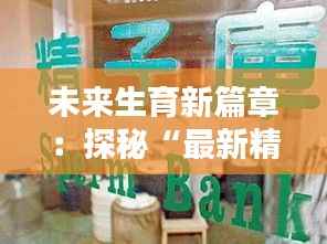 未来生育新篇章：探秘“最新精子屋”