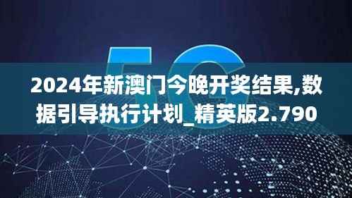 2024年新澳门今晚开奖结果,数据引导执行计划_精英版2.790