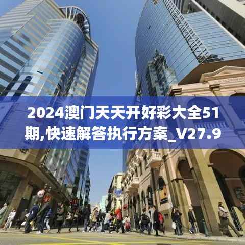 2024澳门天天开好彩大全51期,快速解答执行方案_V27.900