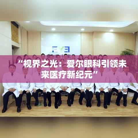 “视界之光:爱尔眼科引领未来医疗新纪元”