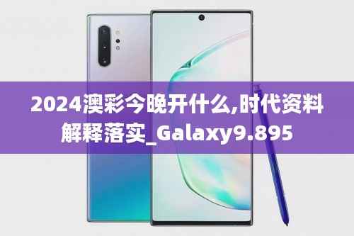 2024澳彩今晚开什么,时代资料解释落实_Galaxy9.895