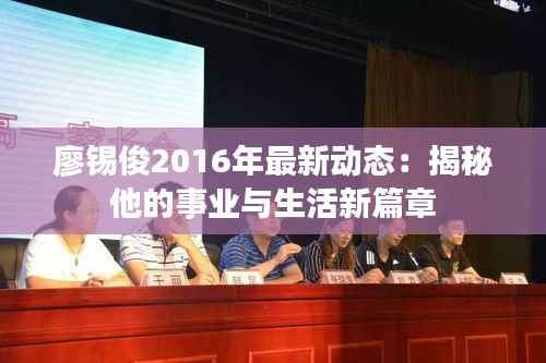 廖锡俊2016年最新动态:揭秘他的事业与生活新篇章