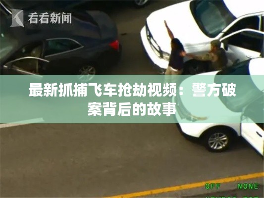 最新抓捕飞车抢劫视频:警方破案背后的故事