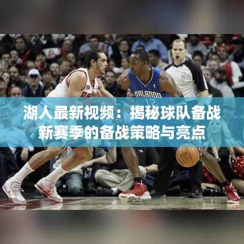 湖人最新视频:揭秘球队备战新赛季的备战策略与亮点