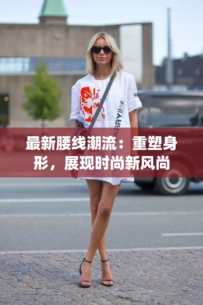 最新腰线潮流:重塑身形,展现时尚新风尚