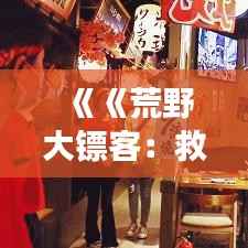 《《荒野大镖客:救赎2》——最新火游戏,西部世界的沉浸式冒险之旅》