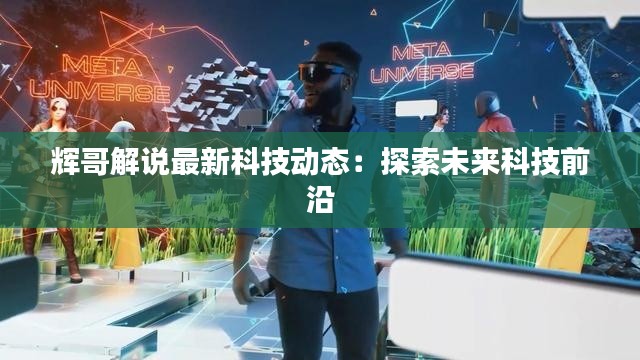 辉哥解说最新科技动态:探索未来科技前沿