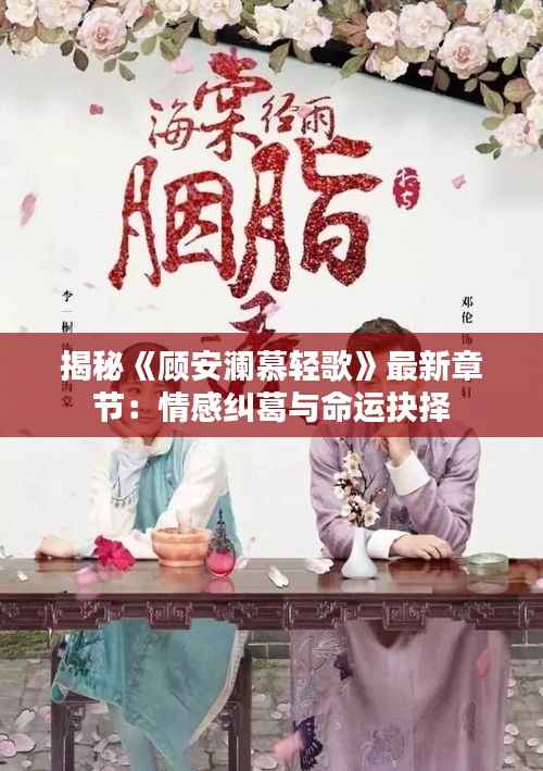 揭秘《顾安澜慕轻歌》最新章节:情感纠葛与命运抉择