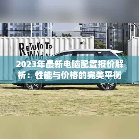 2023年最新电脑配置报价解析:性能与价格的完美平衡