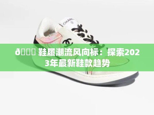 👟 鞋履潮流风向标：探索2023年最新鞋款趋势