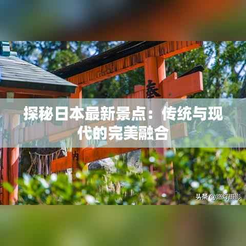 探秘日本最新景点:传统与现代的完美融合