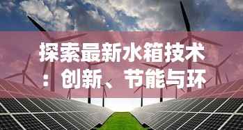 探索最新水箱技术:创新、节能与环保的未来
