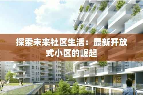 探索未来社区生活:最新开放式小区的崛起