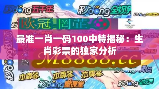 最准一肖一码100中特揭秘:生肖彩票的独家分析
