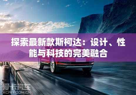 探索最新款斯柯达:设计、性能与科技的完美融合