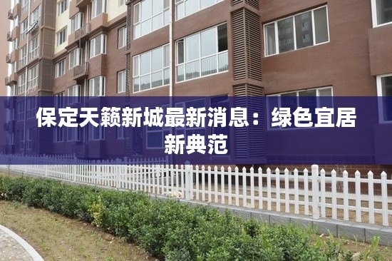 保定天籁新城最新消息：绿色宜居新典范