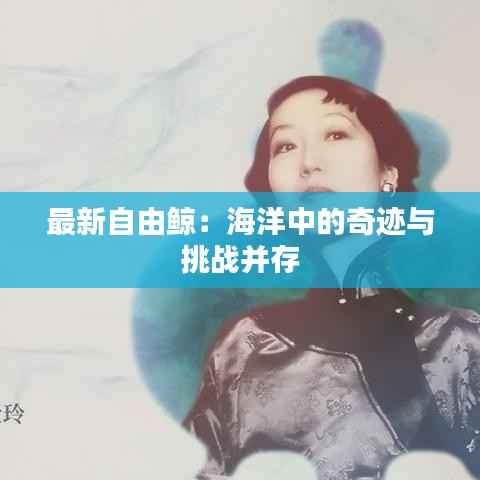 最新自由鲸:海洋中的奇迹与挑战并存