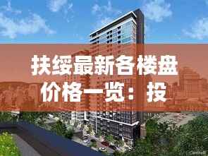 扶绥最新各楼盘价格一览：投资与自住两相宜