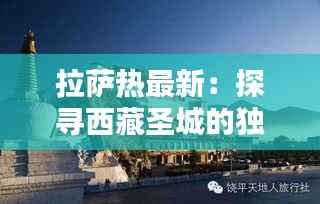拉萨热最新:探寻西藏圣城的独特魅力
