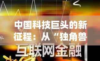中国科技巨头的新征程:从“独角兽”到全球领导者
