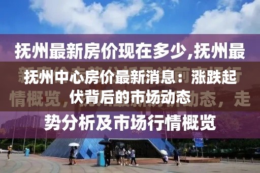 抚州中心房价最新消息:涨跌起伏背后的市场动态