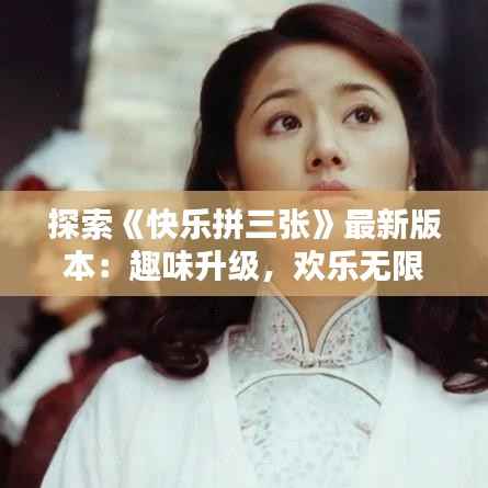 探索《快乐拼三张》最新版本:趣味升级,欢乐无限