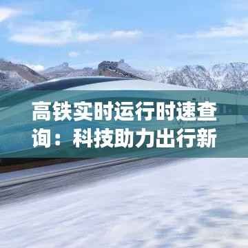 高铁实时运行时速查询:科技助力出行新体验