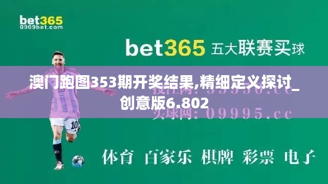 澳门跑图353期开奖结果,精细定义探讨_创意版6.802