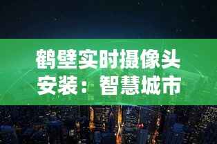 鹤壁实时摄像头安装:智慧城市的守护者