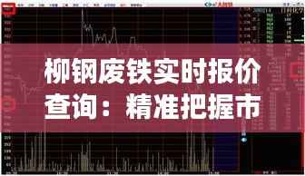 柳钢废铁实时报价查询:精准把握市场脉搏