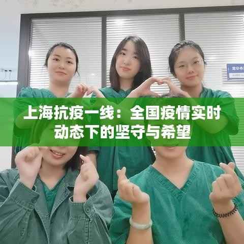 上海抗疫一线:全国疫情实时动态下的坚守与希望