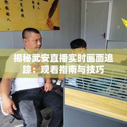 揭秘武安直播实时画面追踪:观看指南与技巧