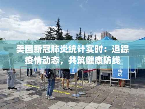美国新冠肺炎统计实时：追踪疫情动态，共筑健康防线
