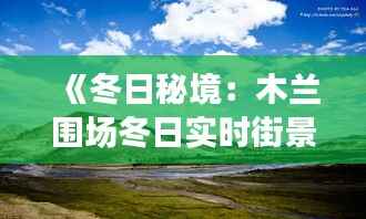 《冬日秘境:木兰围场冬日实时街景探秘》