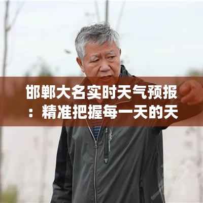 邯郸大名实时天气预报:精准把握每一天的天气变化