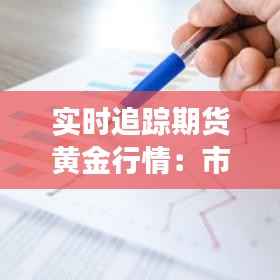 实时追踪期货黄金行情:市场动态与投资策略解析