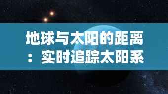 地球与太阳的距离：实时追踪太阳系的近邻