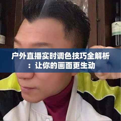 户外直播实时调色技巧全解析:让你的画面更生动