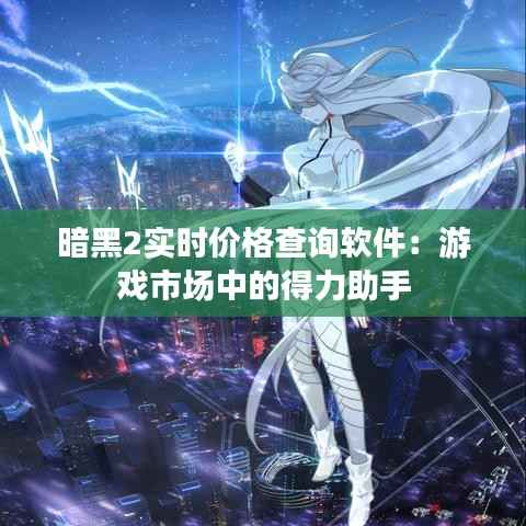 暗黑2实时价格查询软件:游戏市场中的得力助手